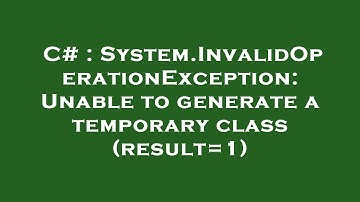 C# : System.InvalidOperationException: Unable to generate a temporary class (result=1)
