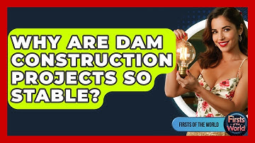 Why Are Dam Construction Projects So Stable? - Firsts of the World