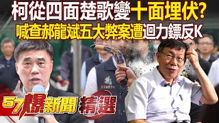 柯文哲處境從四面楚歌變「十面埋伏」！？ 喊查郝龍斌五大弊案遭「迴力鏢」反K- 徐俊相【57爆新聞 精選】