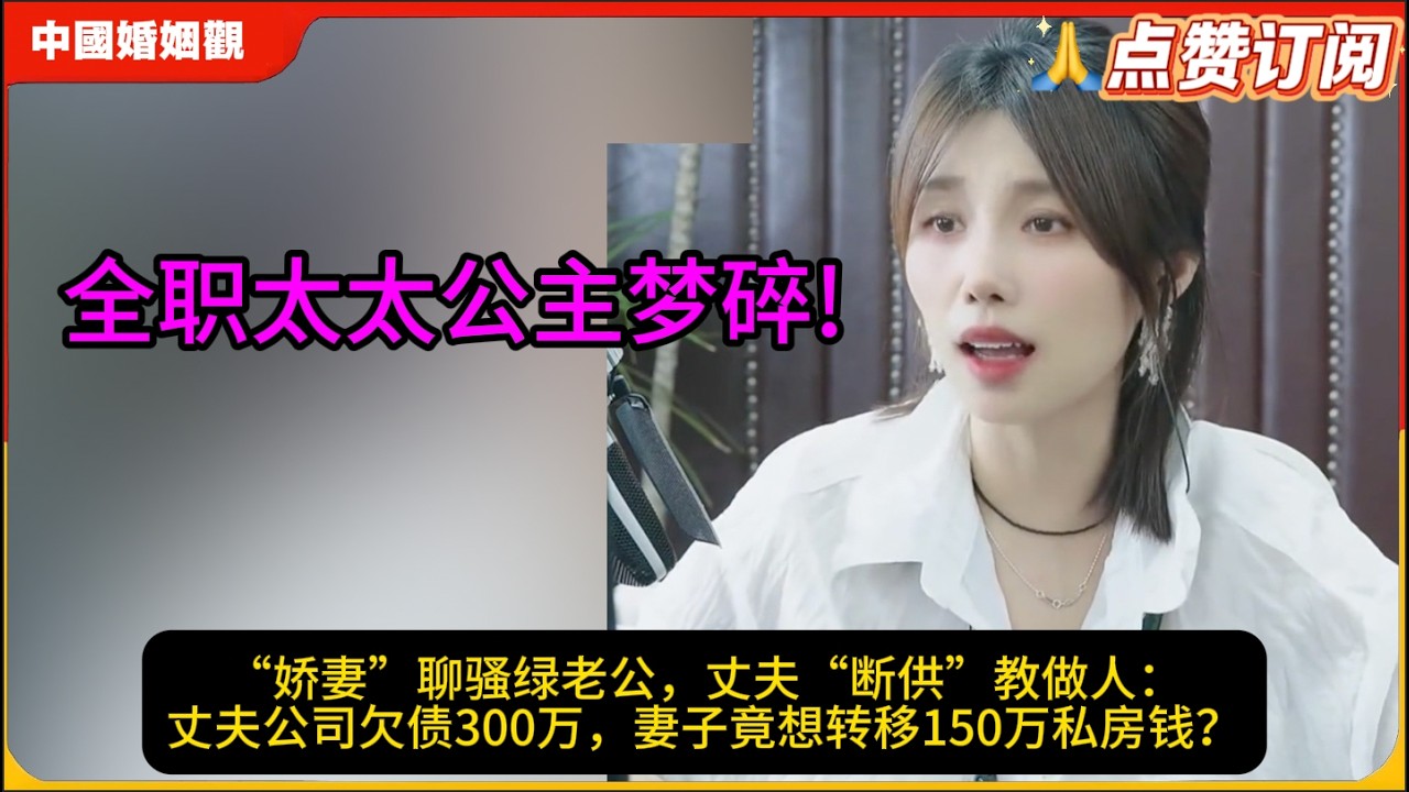 全职太太公主梦碎!“娇妻”聊骚绿老公，丈夫“断供”教做人：丈夫公司欠债300万，妻子竟想转移150万私房钱？米小律中国婚姻观
