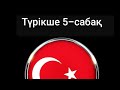 Түрікше 5- Сабақ