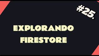 #25 FIRESTORE explorando firebase