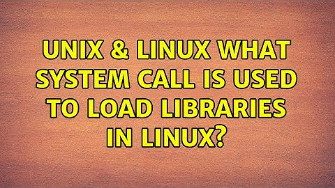 Unix & Linux: What system call is used to load libraries in Linux? (5 Solutions!!)