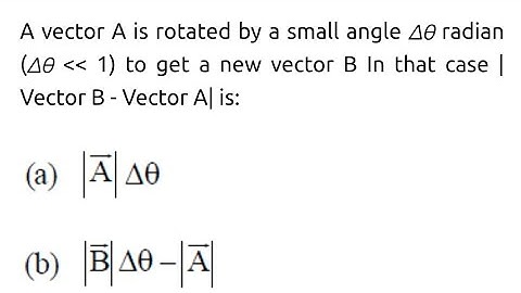 A vector A is rotated by a small angle Δθ radian to get a new vector B In that case