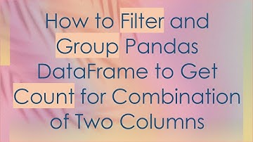How to Filter and Group Pandas DataFrame to Get Count for Combination of Two Columns