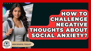 How To Challenge Negative Thoughts About Social Anxiety? - High School Toolkit