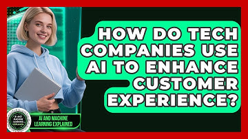How Do Tech Companies Use AI to Enhance Customer Experience? - AI and Machine Learning Explained