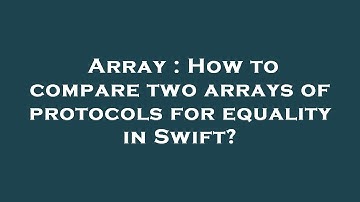 Array : How to compare two arrays of protocols for equality in Swift?