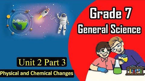 Grade 7: General Science: Unit 2 Part 3: Physical and Chemical Changes