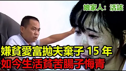 女子嫌貧愛富拋夫棄子15年，如今生活貧苦腸子悔青，娘家人：活該#傳奇視界 #奇葩 #傳遞正能量 #社會百態 #社會新聞 #紀實 #真實事件 #情感故事 - 天天要聞