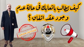 كيف تطالب باتعابك فى حاله عدم وجود عقد اتفاق ؟