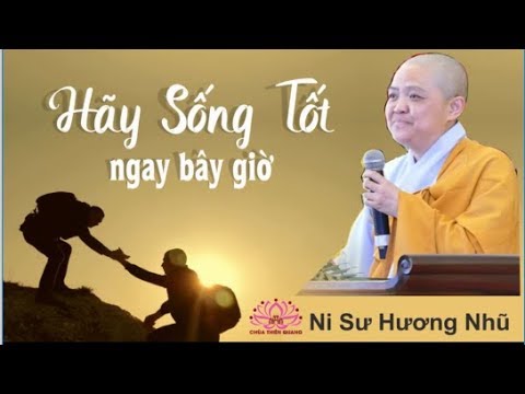 Hãy Sống Tốt Ngay Bây Giờ || Ni Sư Hương Nhũ Mới Nhất 2019 Hãy Sống Tốt Ngay Bây Giờ || Ni Sư Hương Nhũ Mới Nhất 2019