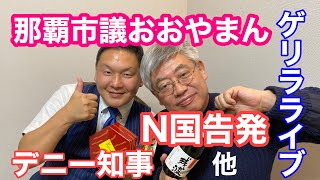 那覇市議おおやまん登場!N国告発、デニー知事これでいいのか?等。