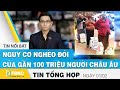 Tin tức kinh tế 1/2 | Nguy cơ nghèo đói của gần 100 triệu người châu Âu | FBNC