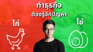 ทำธุรกิจ ต้องรู้จักปัญหา ไก่ กับ ไข่ !?