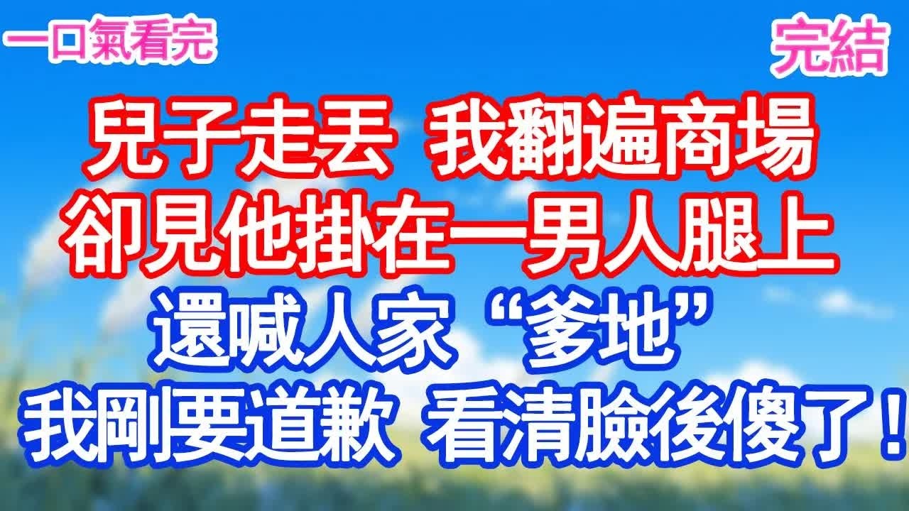 兒子走丟 我翻遍商場卻見他掛在一男人腿上還喊人家“爹地”。我剛要道歉 看清臉後傻了！#甜寵文#愛情#爽文#故事分享