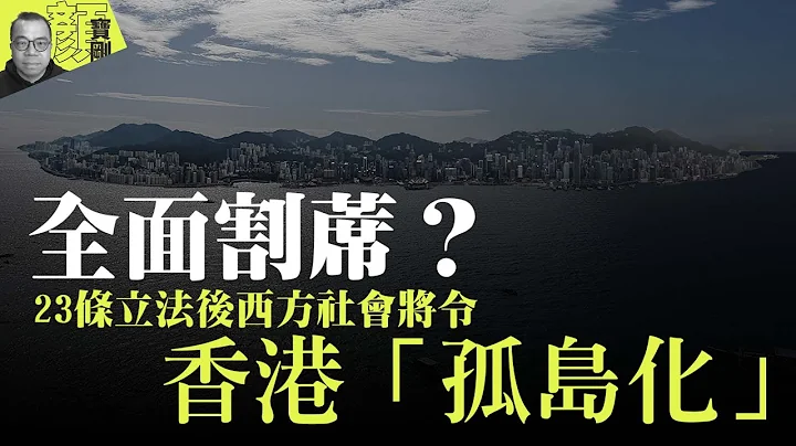 【財經拆局】全面割蓆？23條立法後西方社會將令香港「孤島化」 - 天天要聞