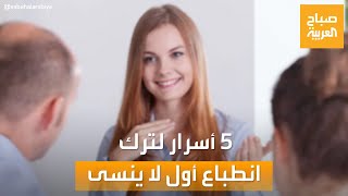 صباح العربية | 5 أسرار لا تفوتك من أجل ترك انطباع أول لا ينسى