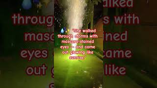 💧✨ 1. “She walked through storms with mascara-stained eyes — and came out glowing like sunrise.”