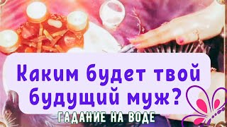 КАКИМ БУДЕТ ТВОЙ БУДУЩИЙ МУЖ? Гадание на воде / сеанс ясновидения