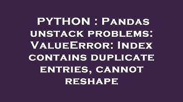 PYTHON : Pandas unstack problems: ValueError: Index contains duplicate entries, cannot reshape