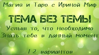 Таро ТЕМА БЕЗ ТЕМЫ или что ТЕБЕ ВАЖНО услышать именно сейчас 12 вариантов