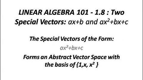 Linear Algebra 101 – 1.8: Abstract Vectors: ax+b and ax**2+bx+c