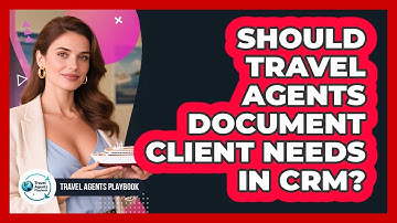 Should Travel Agents Document Client Needs In CRM?