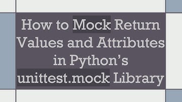 How to Mock Return Values and Attributes in Python’s unittest.mock Library