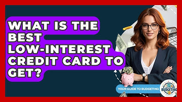 What Is The Best Low-interest Credit Card To Get? - Your Guide to Budgeting