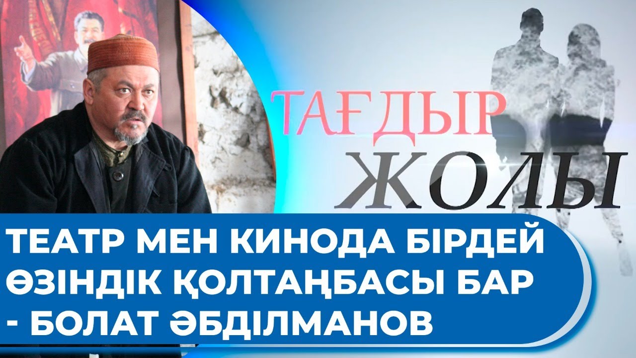 Театр мен кинода бірдей өзіндік қолтаңбасы бар - Болат Әбділманов. «Тағдыр жолы»