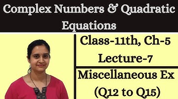 Complex Numbers & Quadratic Equations || Class 11 Ch 5 Lecture 7 || Miscellaneous Ex [Q12 to Q15]