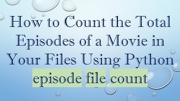 How to Count the Total Episodes of a Movie in Your Files Using Python episode file count
