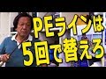 村田基・PEラインは5回で替えろ？（僕の場合）