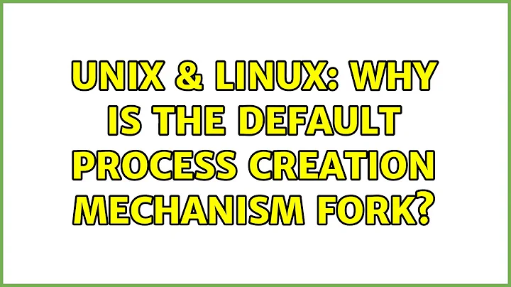 Unix & Linux: Why is the default process creation mechanism fork? (2 Solutions!!)