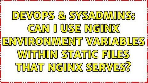 DevOps & SysAdmins: Can I use nginx environment variables within static files that nginx serves?