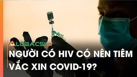 Người có HIV có nên tiêm vắc xin COVID-19?