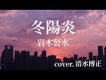 ★演歌★  冬陽炎 岩本公水 cover:清水博正