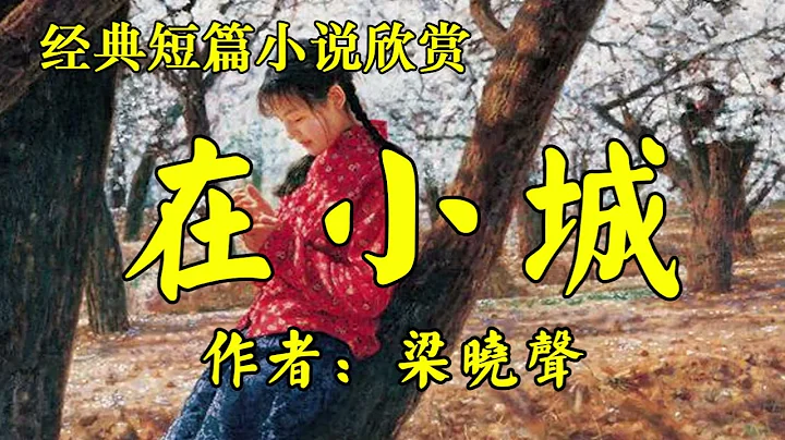 经典短篇小说欣赏《在小城》作者：梁晓声！散文《父亲的画面》作者：刘墉！ - 天天要闻