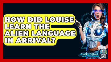 How Did Louise Learn The Alien Language In Arrival? - The SciFi Reel