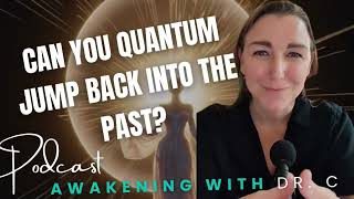 Can You Quantum Jump Back Into The Past? | Ep. 46 | Awakening With Dr. C | Podcast