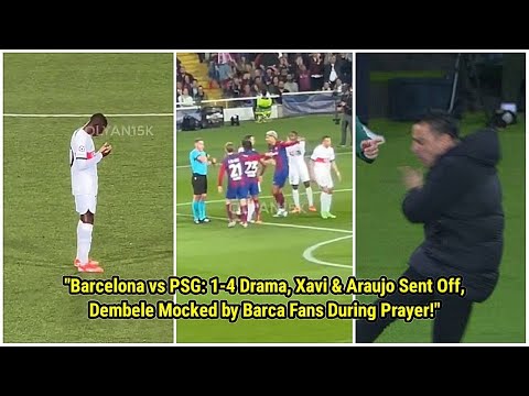 Barcelona vs PSG 1-4 Drama! Xavi &amp; Araujo Shocking Red Cards + Dembele&#39;s Prayer Mocked by Barca Fans