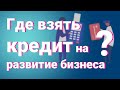 Где взять кредит на развитие бизнеса? Лучшие банки!