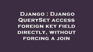 Django : Django QuerySet access foreign key field directly, without forcing a join