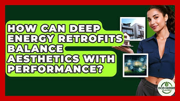 How Can Deep Energy Retrofits Balance Aesthetics With Performance? - Eco Home Blueprint