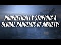 Prophetically Stopping A Global Pandemic of Anxiety!