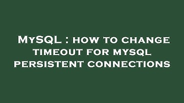 MySQL : how to change timeout for mysql persistent connections