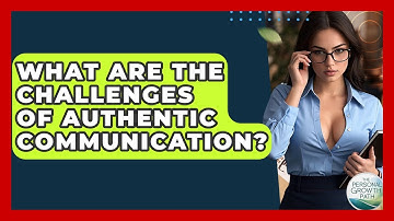 What Are The Challenges Of Authentic Communication? - The Personal Growth Path