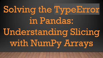 Solving the TypeError in Pandas: Understanding Slicing with NumPy Arrays