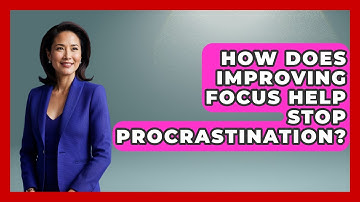 How Does Improving Focus Help Stop Procrastination? - Ultimate Study Hacks